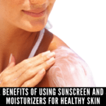 The Benefits Of Using Sunscreen And SPF Moisturizers For Healthy Skin