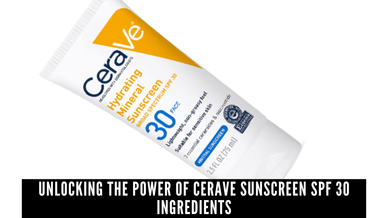 Unlocking the Power of CeraVe Sunscreen SPF 30 Ingredients