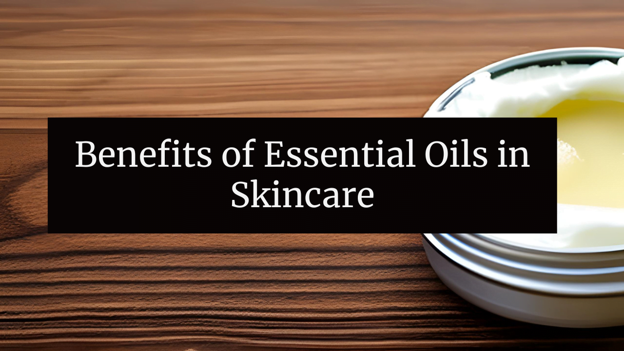 Benefits of Essential Oils in Skincare
