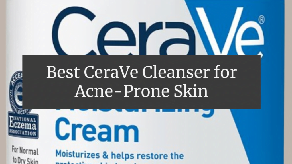Best CeraVe Cleanser for Acne-Prone Skin