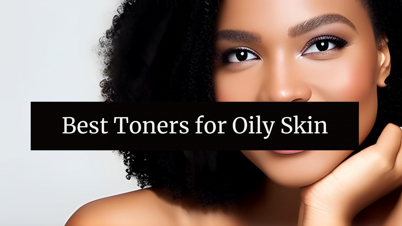 Best Toners for Oily Skin