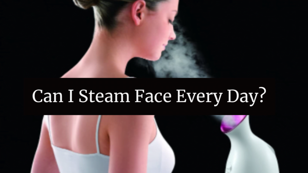 Can I Steam Face Every Day