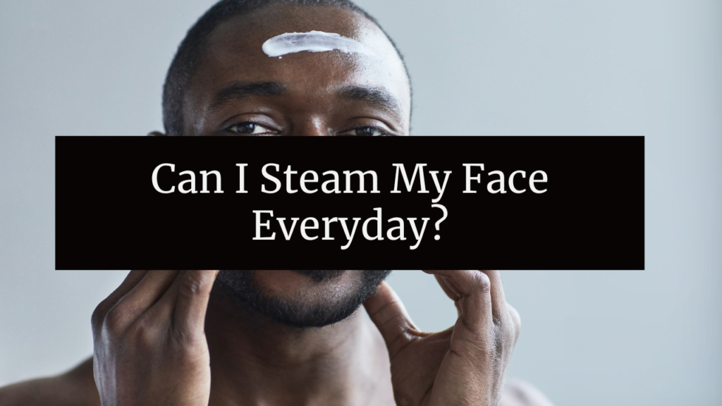 Can I Steam My Face Everyday?