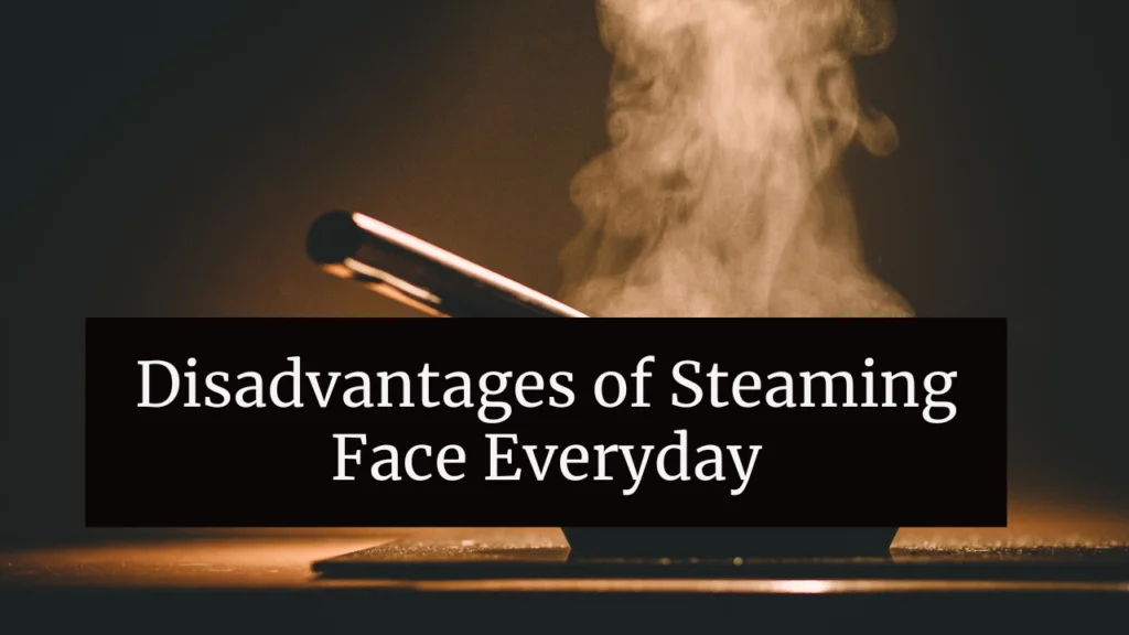 Disadvantages of Steaming Face Everyday