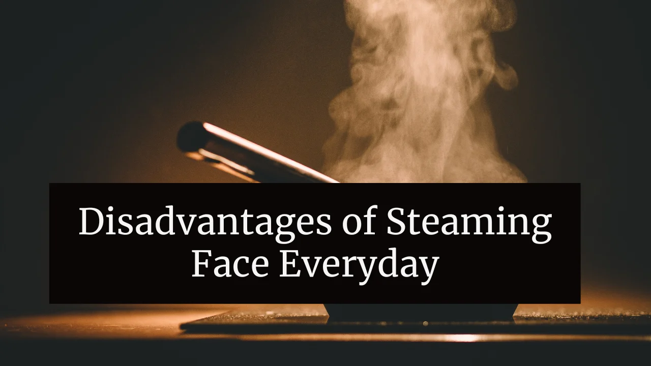 Disadvantages of Steaming Face Everyday