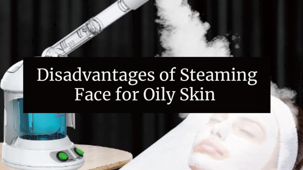 Disadvantages of Steaming Face for Oily Skin