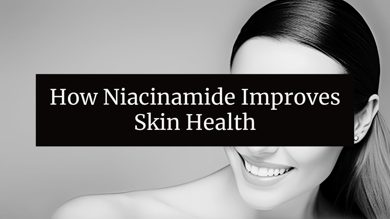 How Niacinamide Improves Skin Health