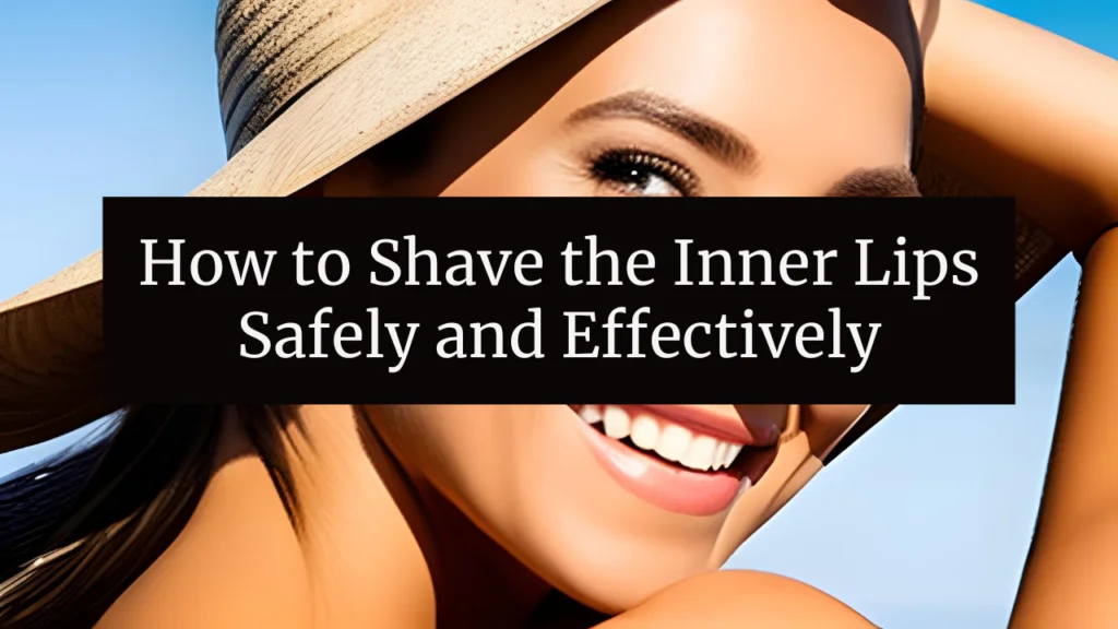 How to Shave the Inner Lips Safely and Effectively