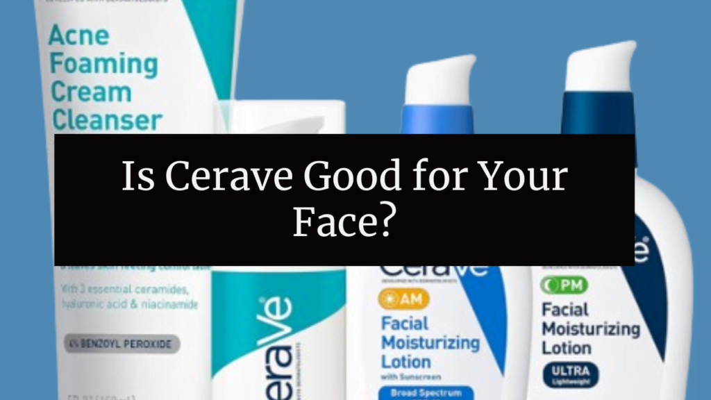 Is Cerave Good for Your Face
