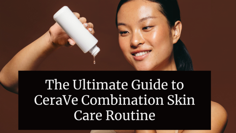 The Ultimate Guide to CeraVe Combination Skin Care Routine - PinDigest