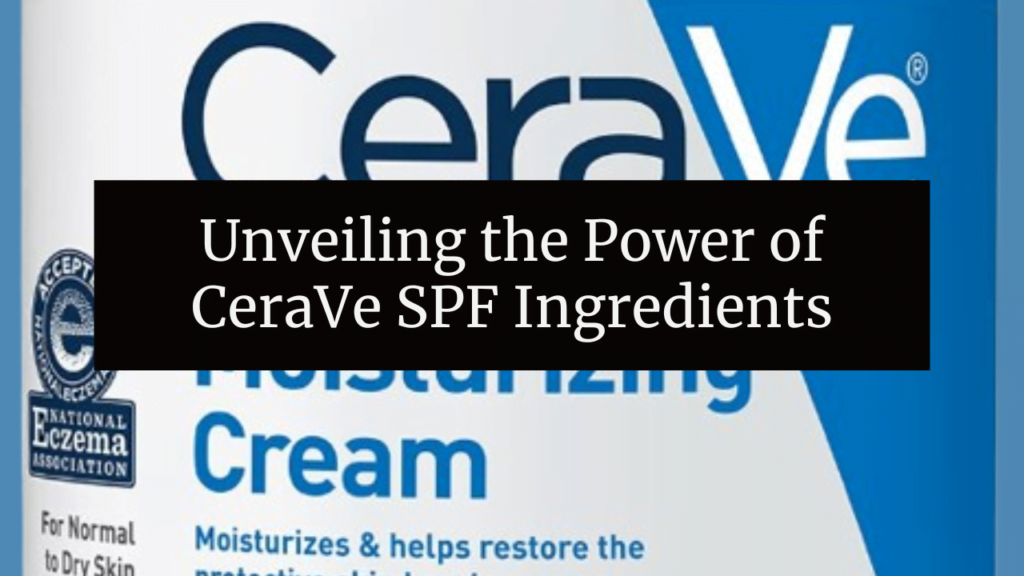 Unveiling the Power of CeraVe SPF Ingredients