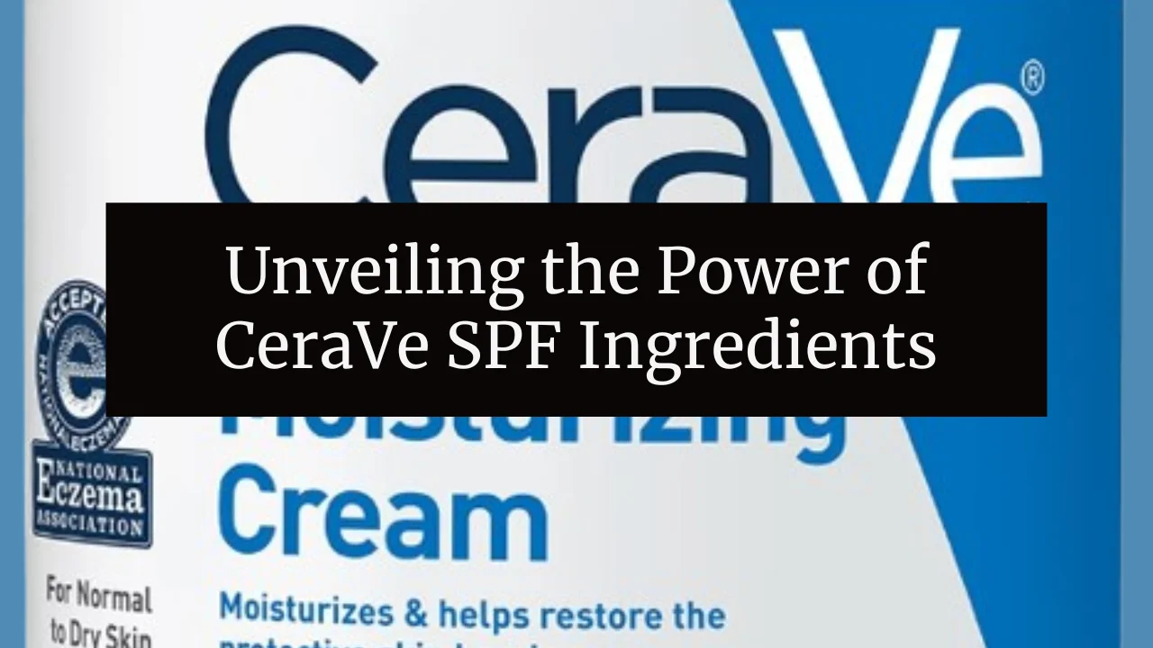 Unveiling the Power of CeraVe SPF Ingredients