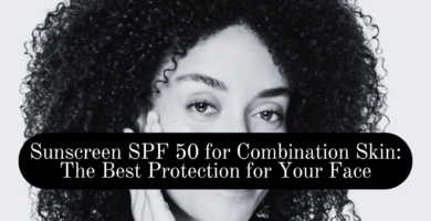 Sunscreen SPF 50 for Combination Skin: The Best Protection for Your Face