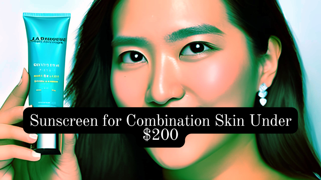 Sunscreen for Combination Skin Under $200
