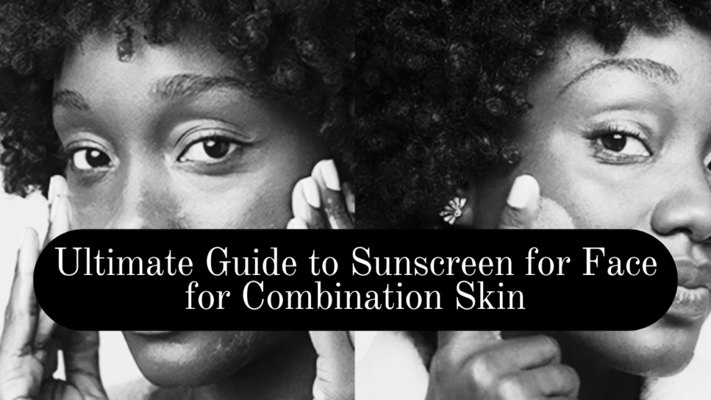 Ultimate Guide to Sunscreen for Face for Combination Skin